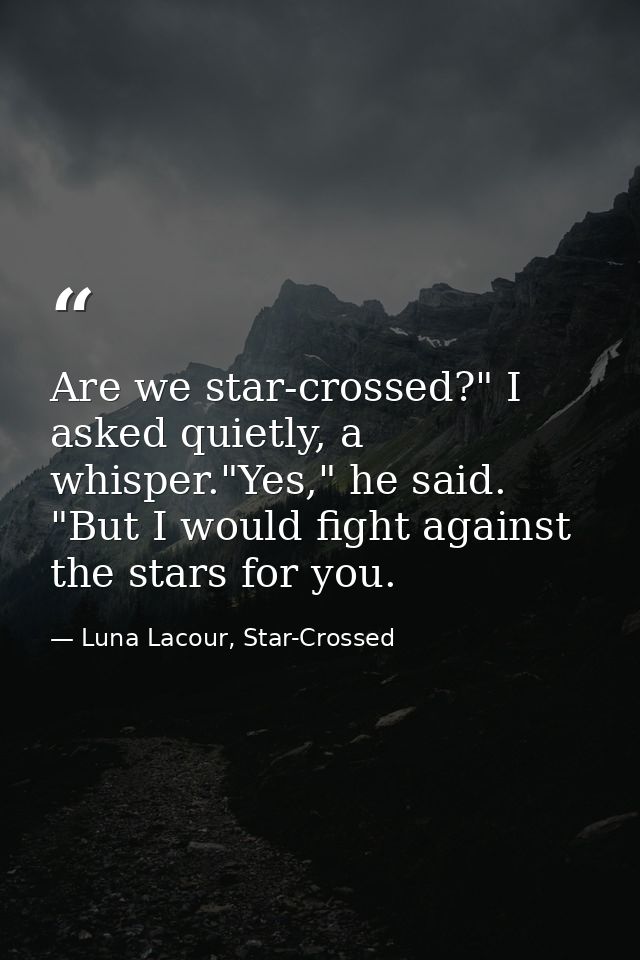 Are we star-crossed?" I asked quietly, a whisper."Yes," he said. "But I would fight against the stars for you. — Luna Lacour, Star-Crossed