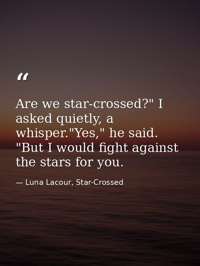 Are we star-crossed?" I asked quietly, a whisper."Yes," he said. "But I would fight against the stars for you. — Luna Lacour, Star-Crossed