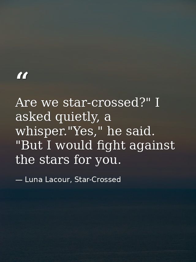 Are we star-crossed?" I asked quietly, a whisper."Yes," he said. "But I would fight against the stars for you. — Luna Lacour, Star-Crossed