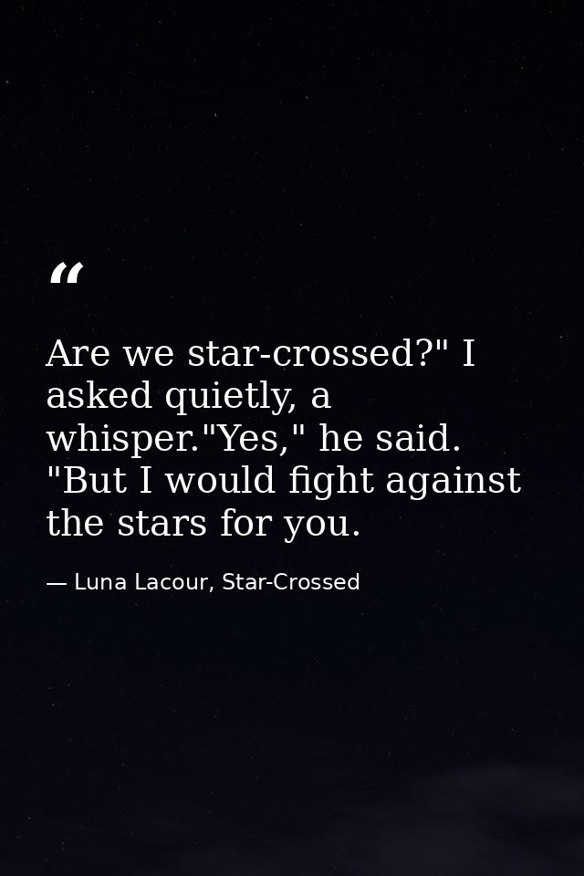 Are we star-crossed?" I asked quietly, a whisper."Yes," he said. "But I would fight against the stars for you. — Luna Lacour, Star-Crossed