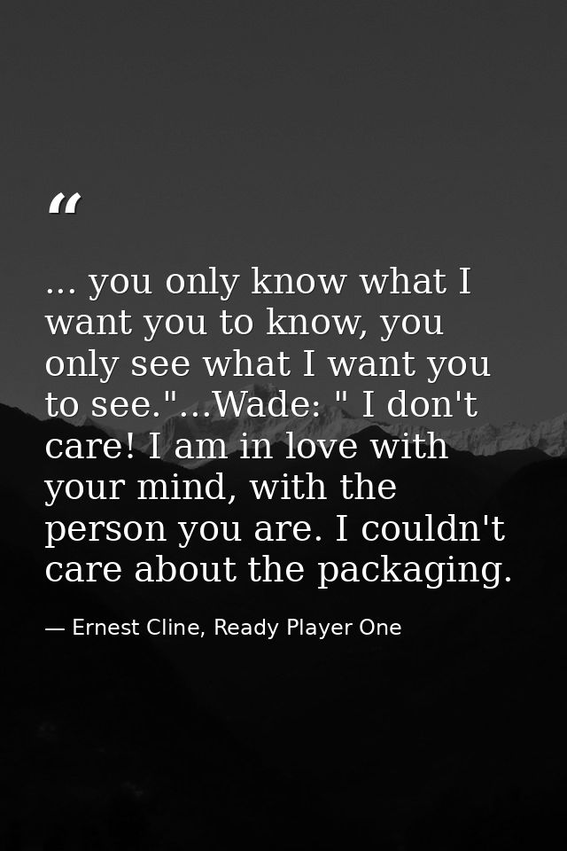 ... you only know what I want you to know, you only see what I want you to see."...Wade: " I don't care! I am in love wi — Ernest Cline, Ready Player One
