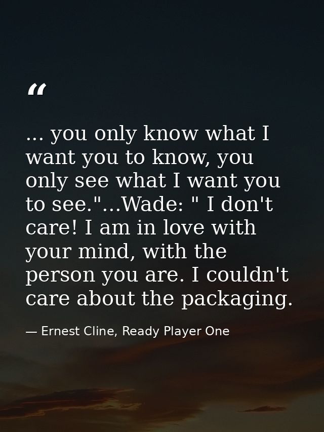 ... you only know what I want you to know, you only see what I want you to see."...Wade: " I don't care! I am in love wi — Ernest Cline, Ready Player One