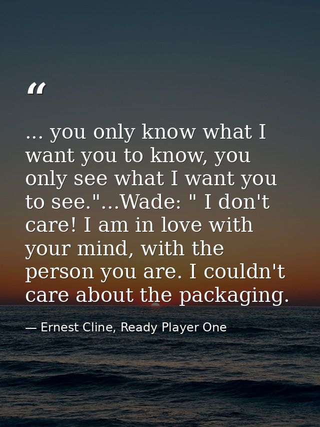 ... you only know what I want you to know, you only see what I want you to see."...Wade: " I don't care! I am in love wi — Ernest Cline, Ready Player One