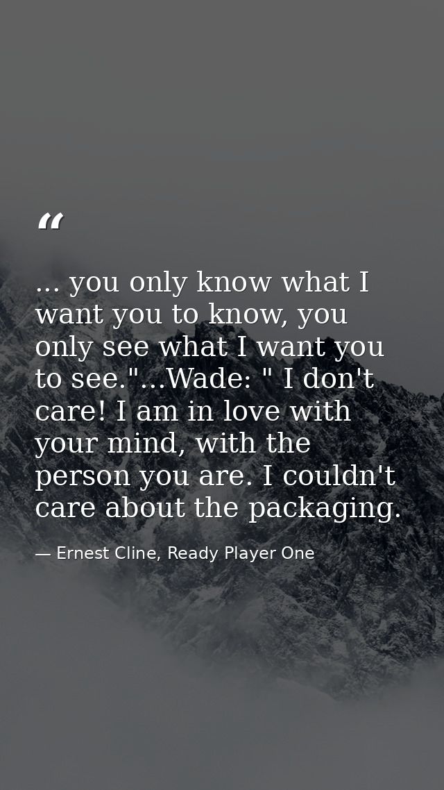 ... you only know what I want you to know, you only see what I want you to see."...Wade: " I don't care! I am in love wi — Ernest Cline, Ready Player One