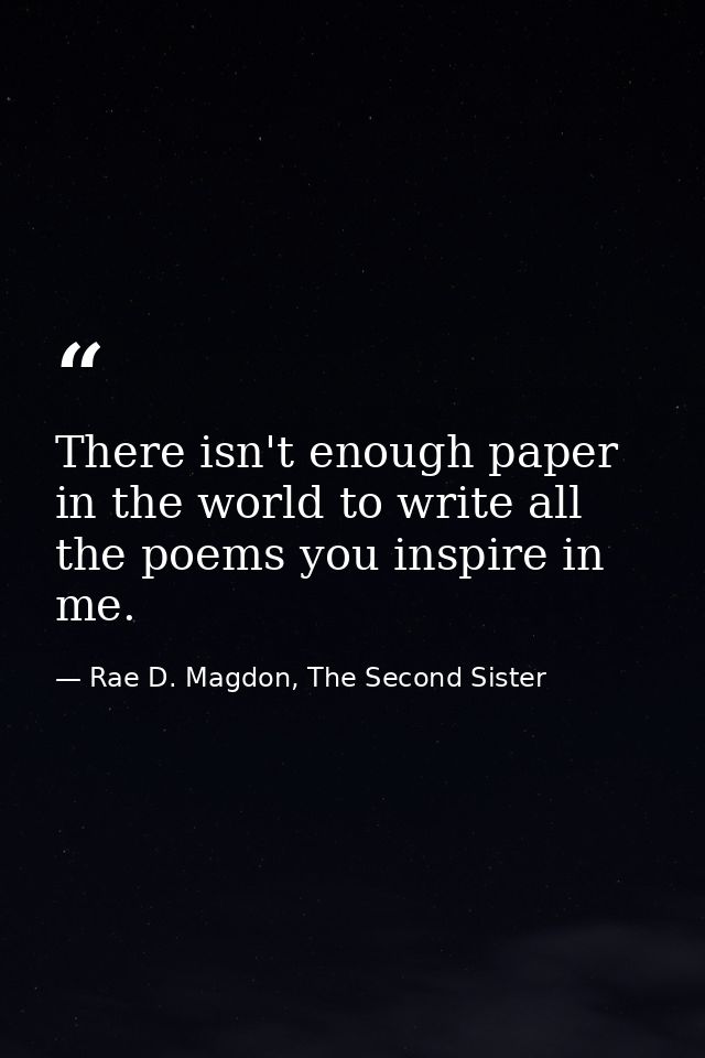 There isn't enough paper in the world to write all the poems you inspire in me. — Rae D. Magdon, The Second Sister