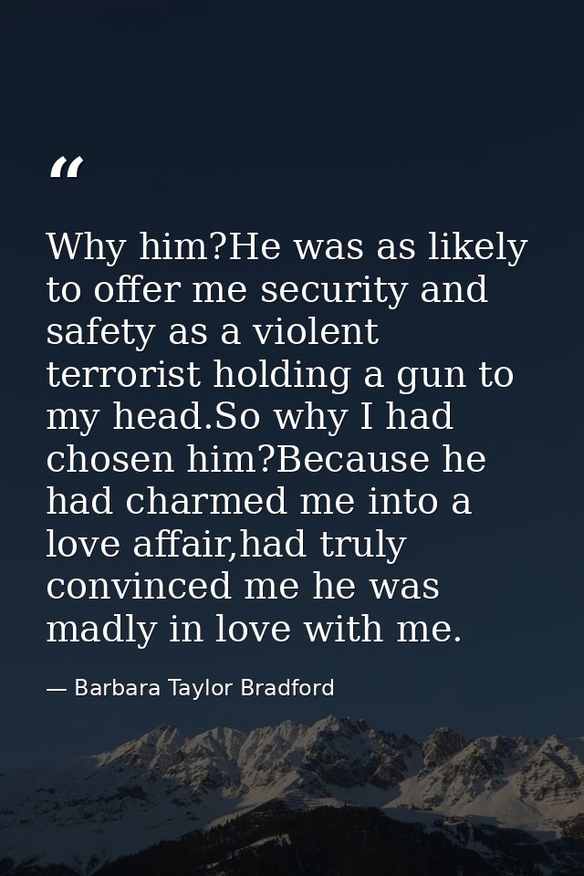 Why him?He was as likely to offer me security and safety as a violent terrorist holding a gun to my head.So why I had ch — Barbara Taylor Bradford