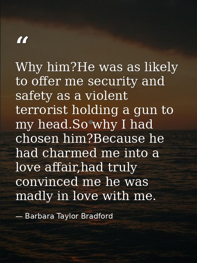 Why him?He was as likely to offer me security and safety as a violent terrorist holding a gun to my head.So why I had ch — Barbara Taylor Bradford