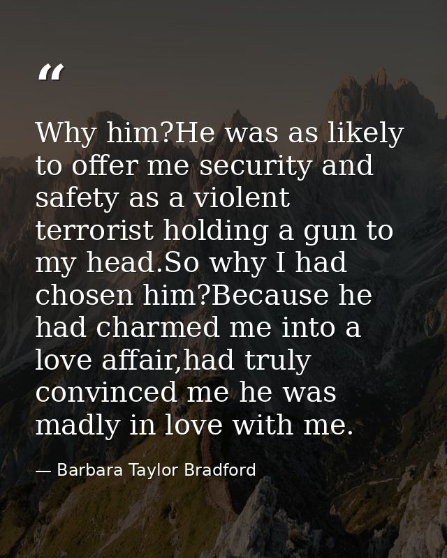 Why him?He was as likely to offer me security and safety as a violent terrorist holding a gun to my head.So why I had ch — Barbara Taylor Bradford