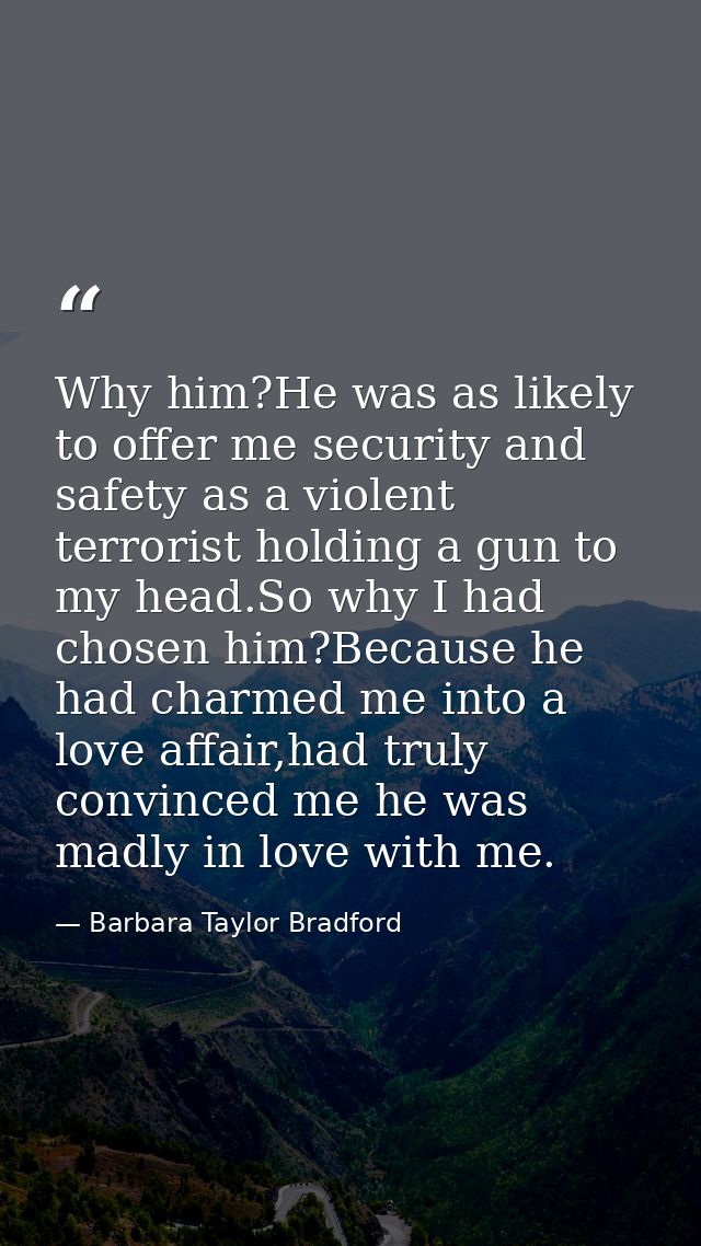 Why him?He was as likely to offer me security and safety as a violent terrorist holding a gun to my head.So why I had ch — Barbara Taylor Bradford