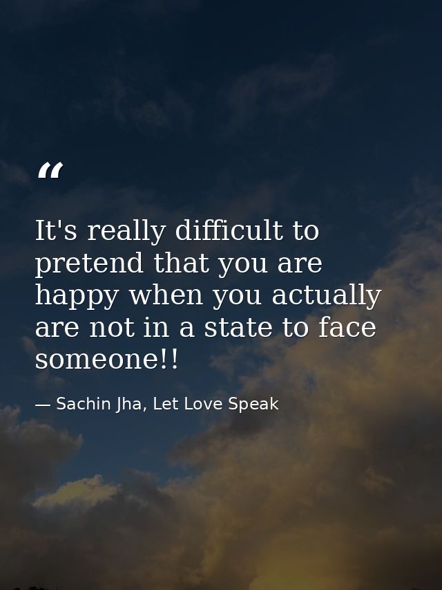 It's really difficult to pretend that you are happy when you actually are not in a state to face someone!! — Sachin Jha, Let Love Speak