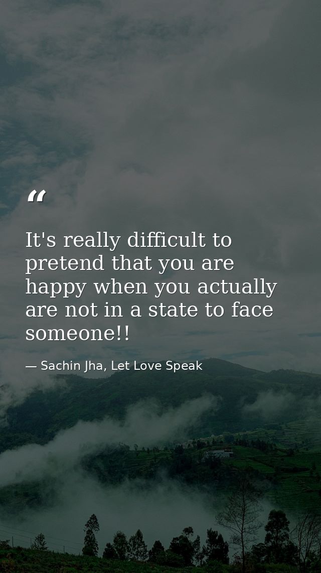 It's really difficult to pretend that you are happy when you actually are not in a state to face someone!! — Sachin Jha, Let Love Speak