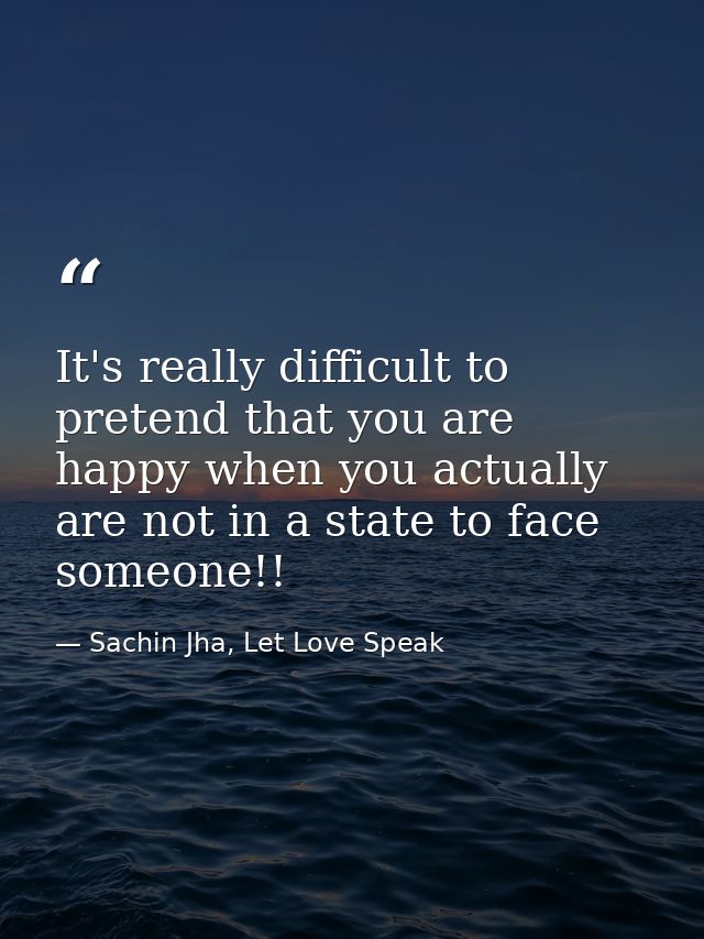 It's really difficult to pretend that you are happy when you actually are not in a state to face someone!! — Sachin Jha, Let Love Speak