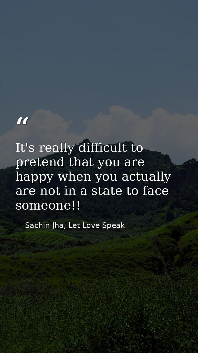 It's really difficult to pretend that you are happy when you actually are not in a state to face someone!! — Sachin Jha, Let Love Speak