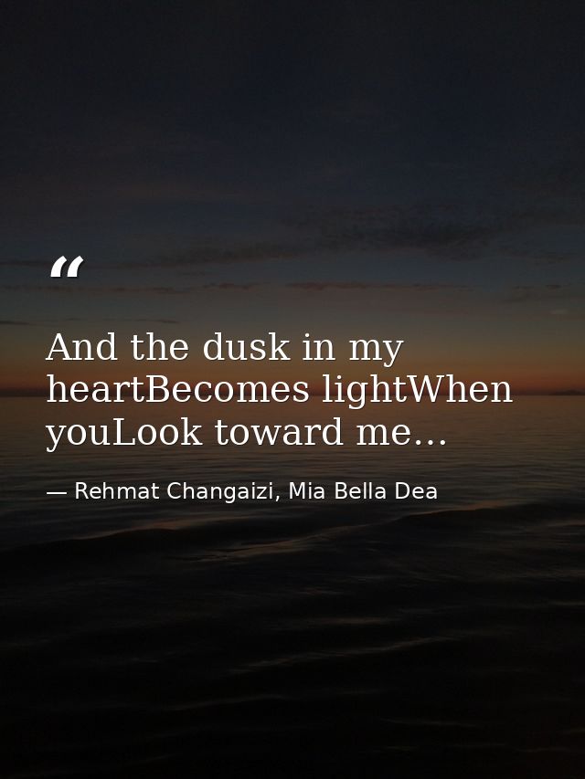 And the dusk in my heartBecomes lightWhen youLook toward me… — Rehmat Changaizi, Mia Bella Dea