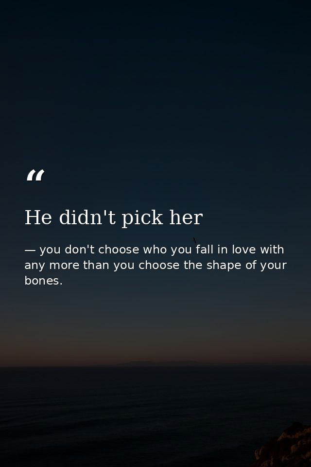 He didn't pick her — you don't choose who you fall in love with any more than you choose the shape of your bones.