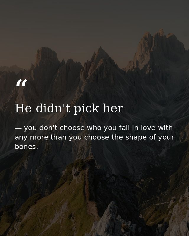 He didn't pick her — you don't choose who you fall in love with any more than you choose the shape of your bones.