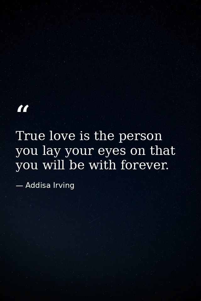 True love is the person you lay your eyes on that you will be with forever. — Addisa Irving