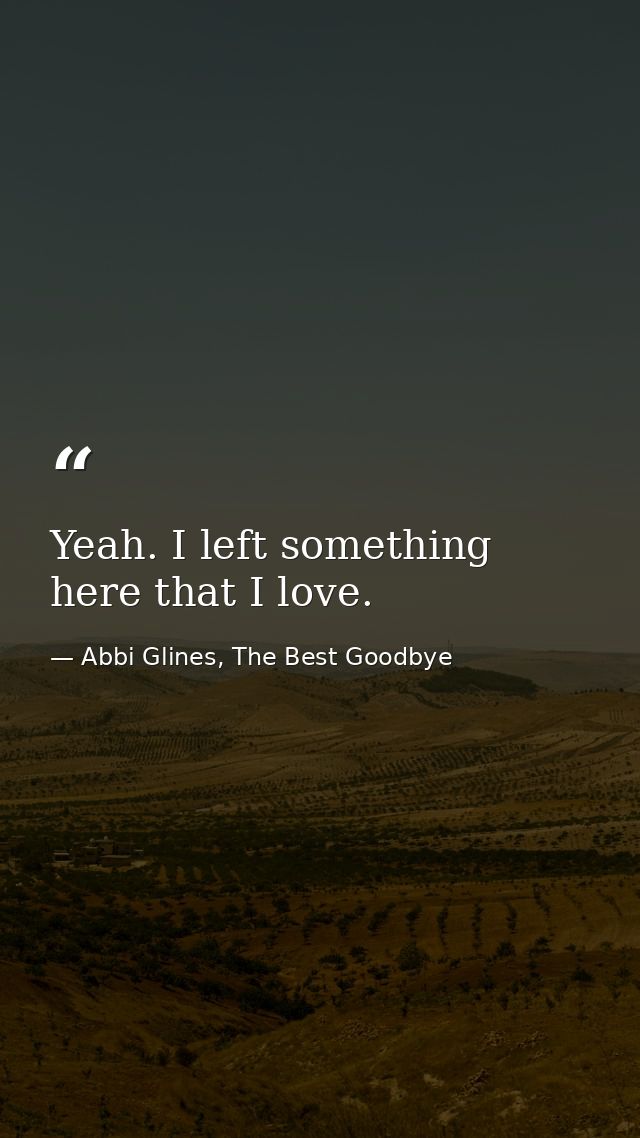 Yeah. I left something here that I love. — Abbi Glines, The Best Goodbye