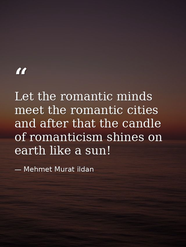 Let the romantic minds meet the romantic cities and after that the candle of romanticism shines on earth like a sun! — Mehmet Murat ildan