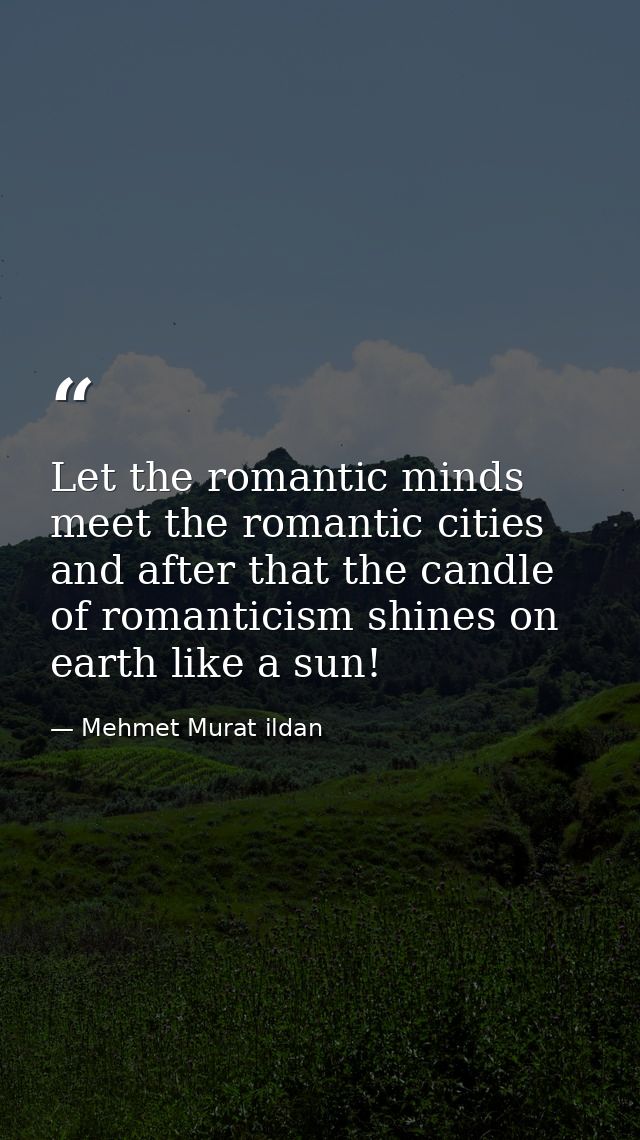 Let the romantic minds meet the romantic cities and after that the candle of romanticism shines on earth like a sun! — Mehmet Murat ildan