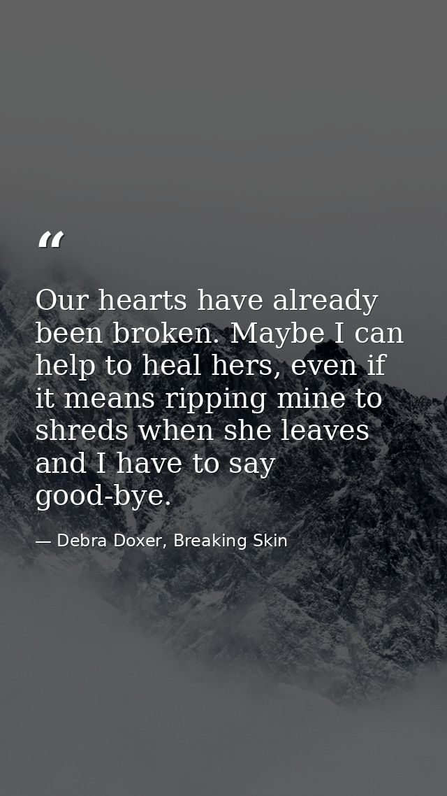 Our hearts have already been broken. Maybe I can help to heal hers, even if it means ripping mine to shreds when she lea — Debra Doxer, Breaking Skin