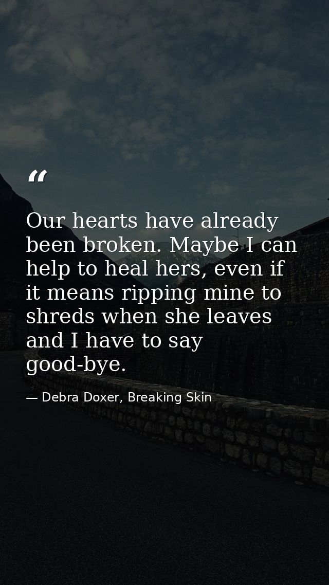 Our hearts have already been broken. Maybe I can help to heal hers, even if it means ripping mine to shreds when she lea — Debra Doxer, Breaking Skin