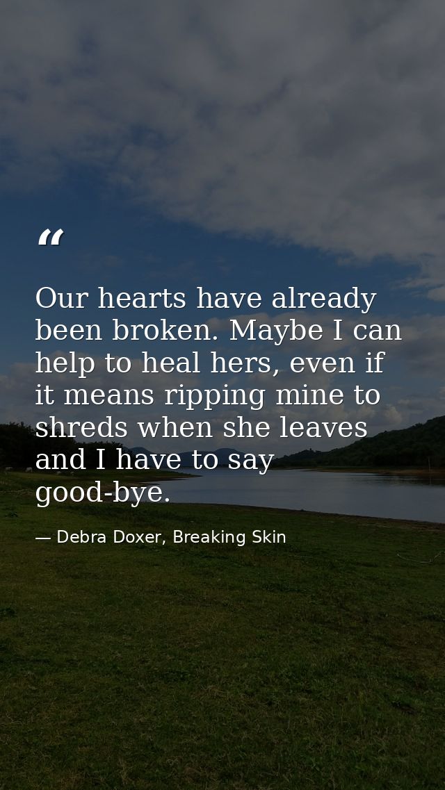 Our hearts have already been broken. Maybe I can help to heal hers, even if it means ripping mine to shreds when she lea — Debra Doxer, Breaking Skin