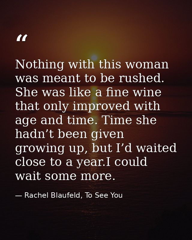 Nothing with this woman was meant to be rushed. She was like a fine wine that only improved with age and time. Time she  — Rachel Blaufeld, To See You