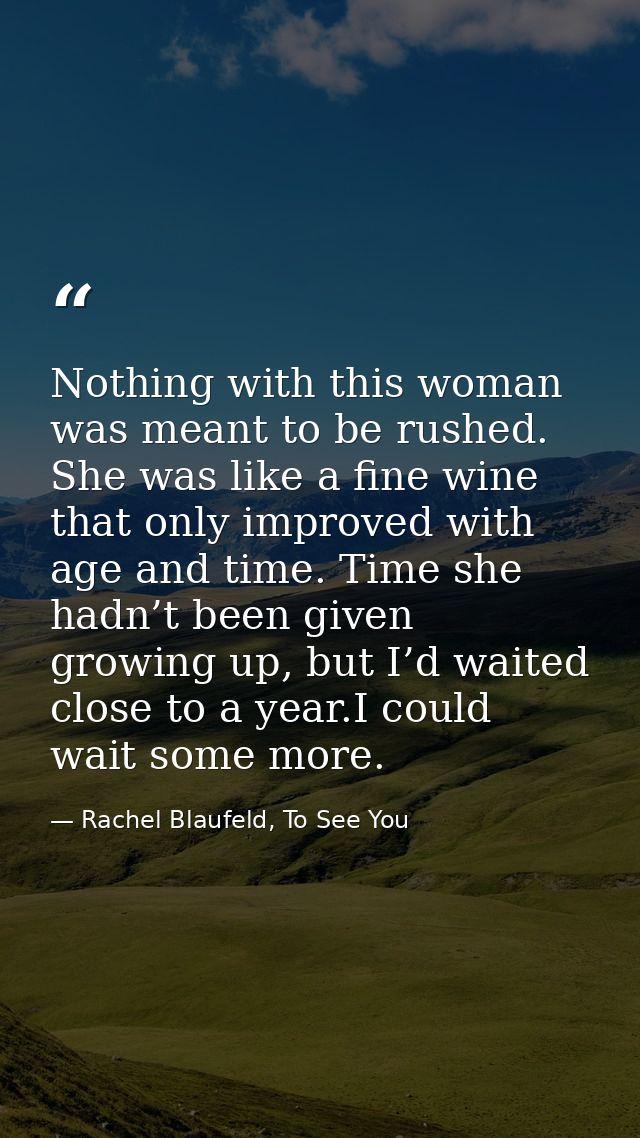 Nothing with this woman was meant to be rushed. She was like a fine wine that only improved with age and time. Time she  — Rachel Blaufeld, To See You