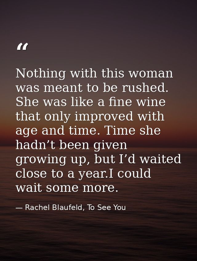 Nothing with this woman was meant to be rushed. She was like a fine wine that only improved with age and time. Time she  — Rachel Blaufeld, To See You