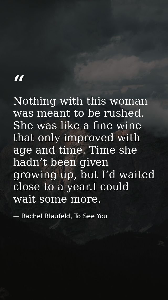 Nothing with this woman was meant to be rushed. She was like a fine wine that only improved with age and time. Time she  — Rachel Blaufeld, To See You