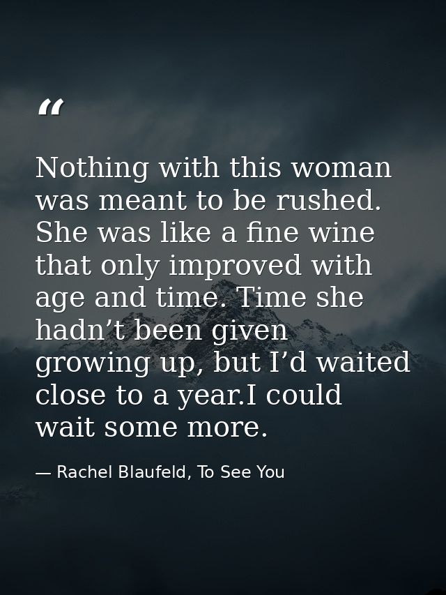 Nothing with this woman was meant to be rushed. She was like a fine wine that only improved with age and time. Time she  — Rachel Blaufeld, To See You