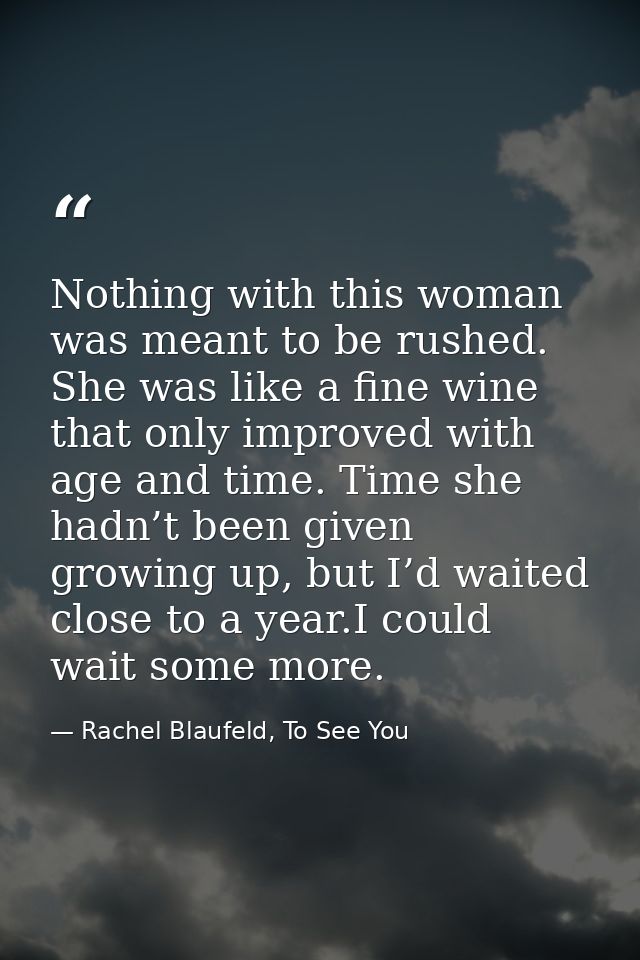 Nothing with this woman was meant to be rushed. She was like a fine wine that only improved with age and time. Time she  — Rachel Blaufeld, To See You