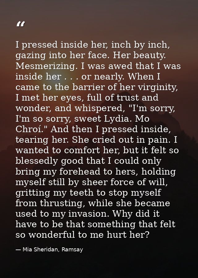 I pressed inside her, inch by inch, gazing into her face. Her beauty. Mesmerizing. I was awed that I was inside her . .  — Mia Sheridan, Ramsay