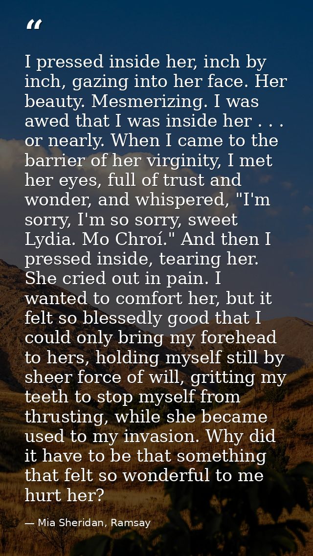I pressed inside her, inch by inch, gazing into her face. Her beauty. Mesmerizing. I was awed that I was inside her . .  — Mia Sheridan, Ramsay