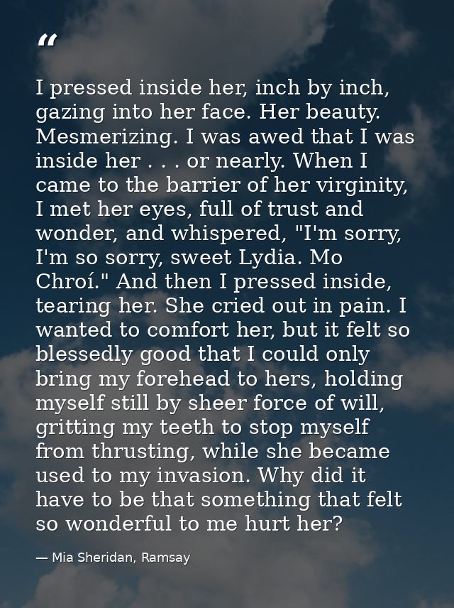 I pressed inside her, inch by inch, gazing into her face. Her beauty. Mesmerizing. I was awed that I was inside her . .  — Mia Sheridan, Ramsay