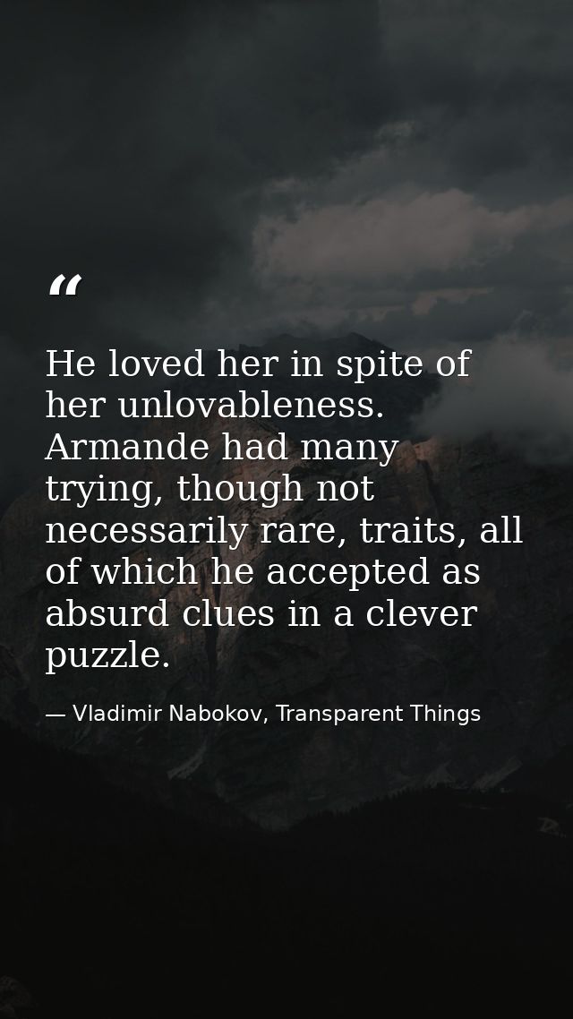 He loved her in spite of her unlovableness. Armande had many trying, though not necessarily rare, traits, all of which h — Vladimir Nabokov, Transparent Things