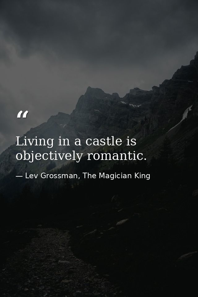 Living in a castle is objectively romantic. — Lev Grossman, The Magician King