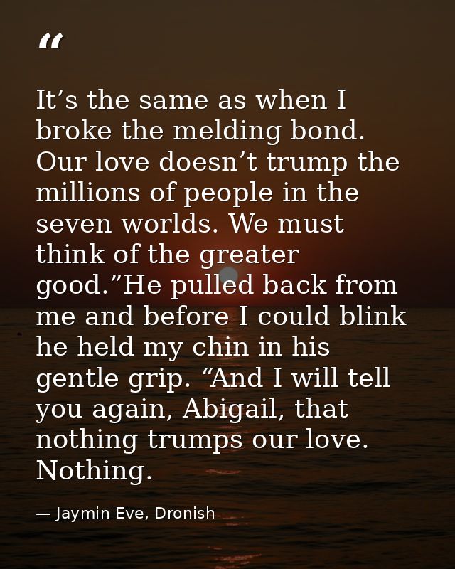 It’s the same as when I broke the melding bond. Our love doesn’t trump the millions of people in the seven worlds. We mu — Jaymin Eve, Dronish