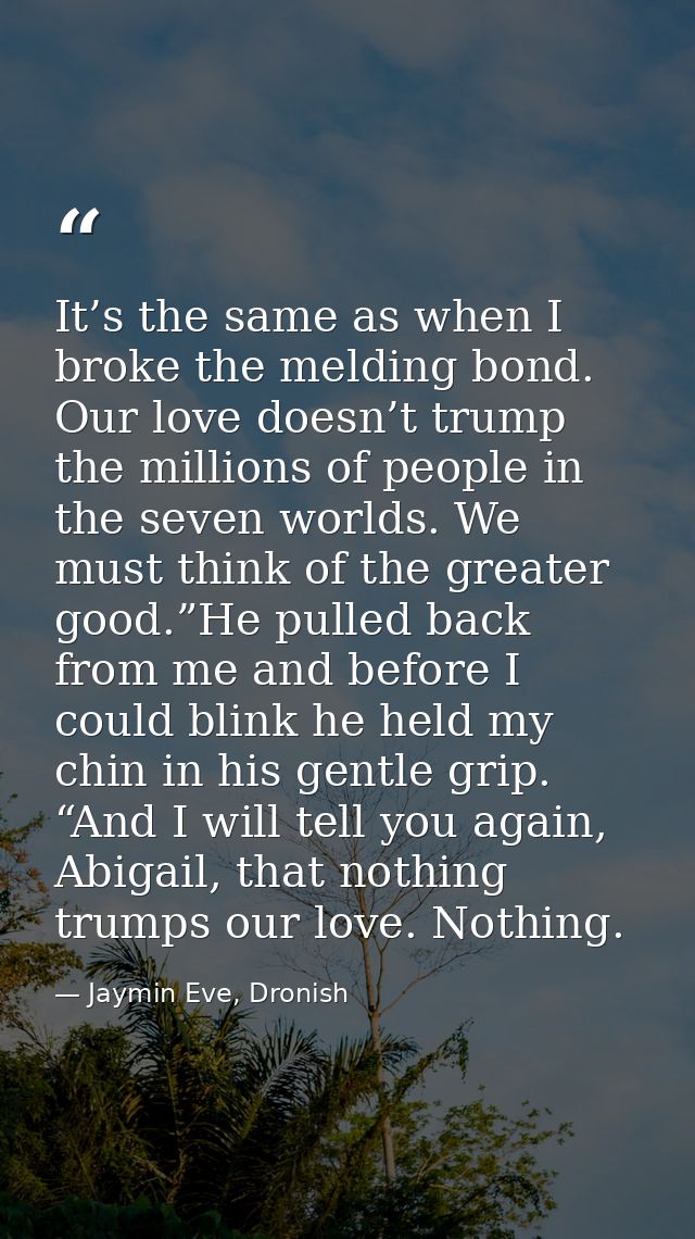 It’s the same as when I broke the melding bond. Our love doesn’t trump the millions of people in the seven worlds. We mu — Jaymin Eve, Dronish