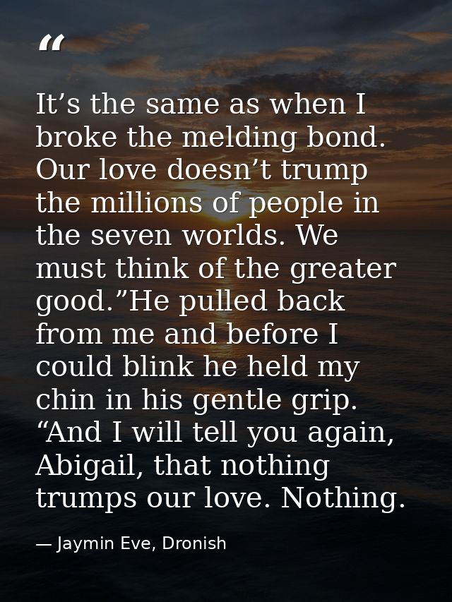It’s the same as when I broke the melding bond. Our love doesn’t trump the millions of people in the seven worlds. We mu — Jaymin Eve, Dronish