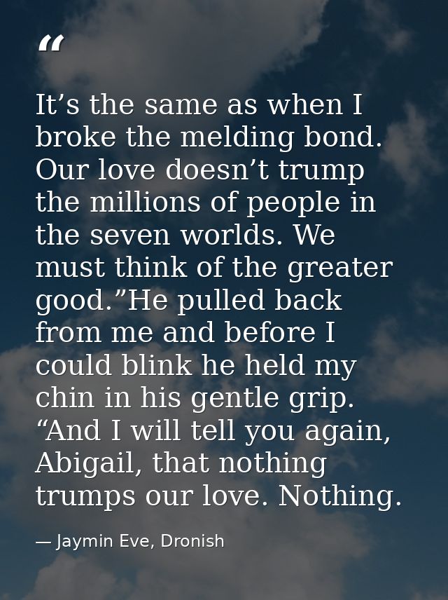 It’s the same as when I broke the melding bond. Our love doesn’t trump the millions of people in the seven worlds. We mu — Jaymin Eve, Dronish