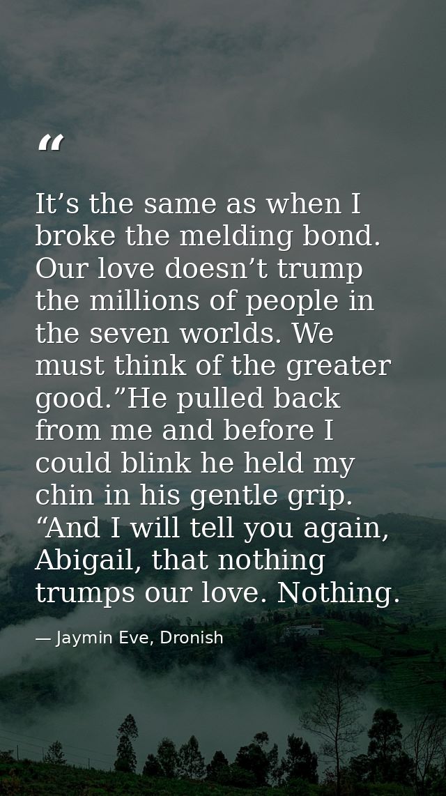 It’s the same as when I broke the melding bond. Our love doesn’t trump the millions of people in the seven worlds. We mu — Jaymin Eve, Dronish