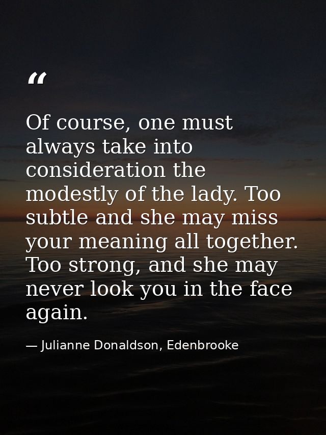 Of course, one must always take into consideration the modestly of the lady. Too subtle and she may miss your meaning al — Julianne Donaldson, Edenbrooke