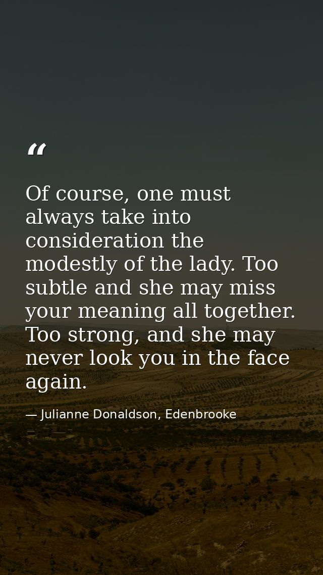 Of course, one must always take into consideration the modestly of the lady. Too subtle and she may miss your meaning al — Julianne Donaldson, Edenbrooke