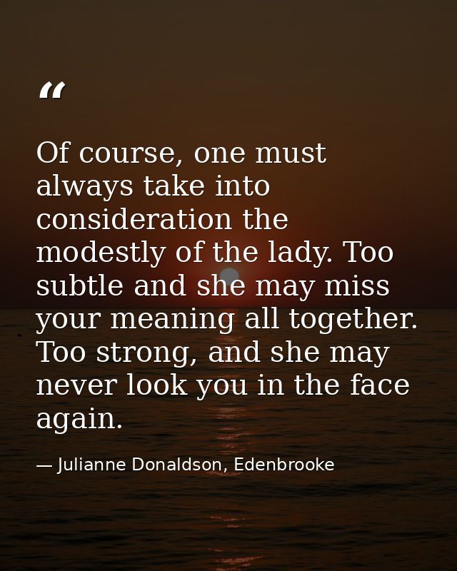 Of course, one must always take into consideration the modestly of the lady. Too subtle and she may miss your meaning al — Julianne Donaldson, Edenbrooke