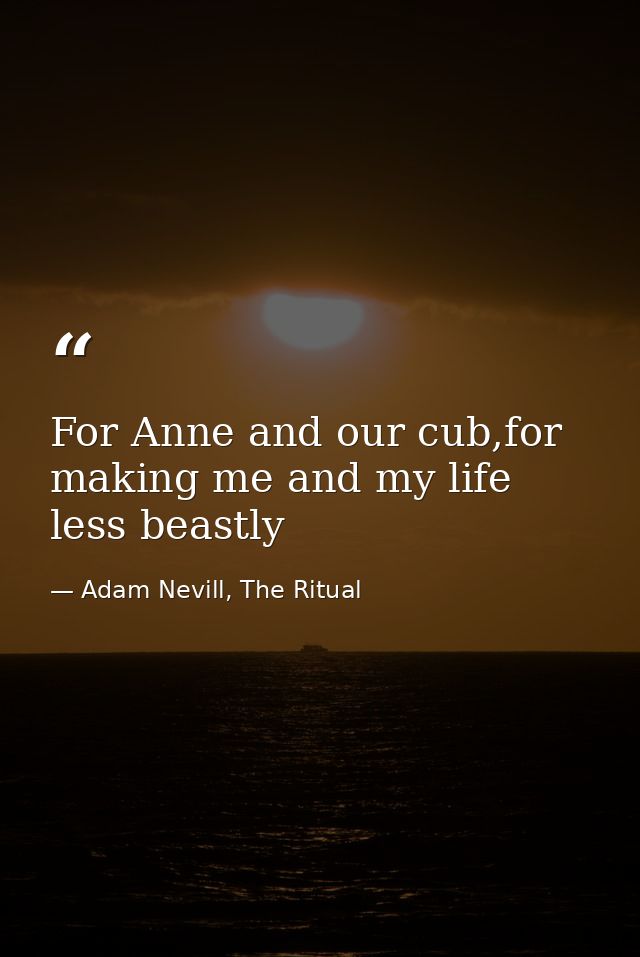 For Anne and our cub,for making me and my life less beastly — Adam Nevill, The Ritual