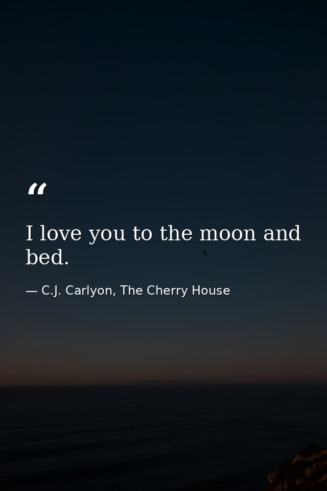 I love you to the moon and bed. — C.J. Carlyon, The Cherry House