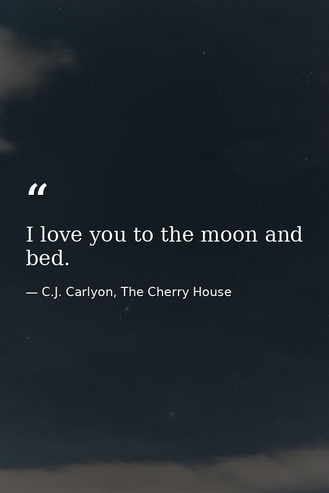 I love you to the moon and bed. — C.J. Carlyon, The Cherry House