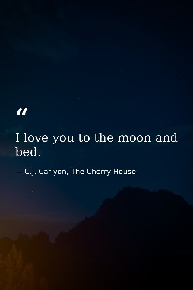 I love you to the moon and bed. — C.J. Carlyon, The Cherry House